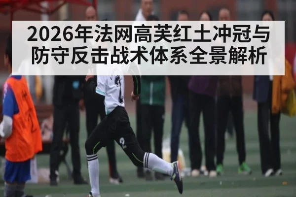 2026年法网高芙红土冲冠与防守反击战术体系全景解析（Baccarat）